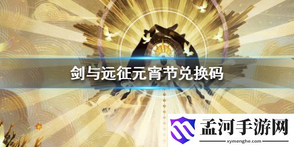 剑与远征元宵节兑换码 元宵节福利分享